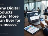 Why Digital Products Are Becoming Essential for Modern Businesses